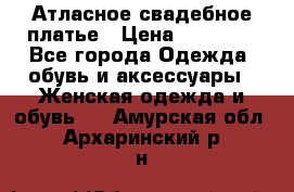 Атласное свадебное платье › Цена ­ 20 000 - Все города Одежда, обувь и аксессуары » Женская одежда и обувь   . Амурская обл.,Архаринский р-н